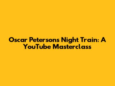 Oscar Peterson's Night Train: A YouTube Masterclass