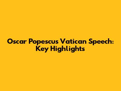 Oscar Popescu's Vatican Speech: Key Highlights