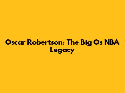 Oscar Robertson: The Big O's NBA Legacy