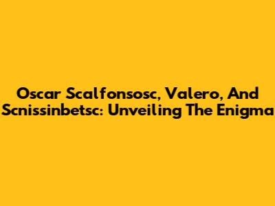 Oscar Scalfonsosc, Valero, And Scnissinbetsc: Unveiling The Enigma