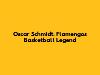 Oscar Schmidt: Flamengo's Basketball Legend