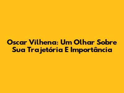 Oscar Vilhena: Um Olhar Sobre Sua Trajetória E Importância