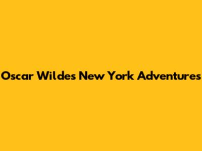 Oscar Wilde's New York Adventures
