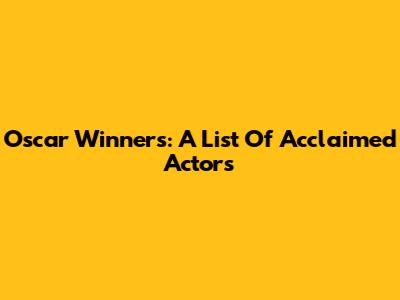 Oscar Winners: A List Of Acclaimed Actors