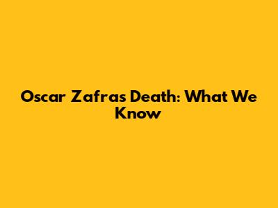 Oscar Zafra's Death: What We Know