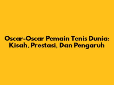 Oscar-Oscar Pemain Tenis Dunia: Kisah, Prestasi, Dan Pengaruh