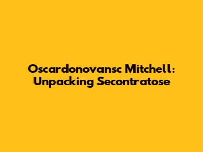 Oscardonovansc Mitchell: Unpacking Secontratose