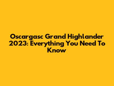 Oscargasc Grand Highlander 2023: Everything You Need To Know