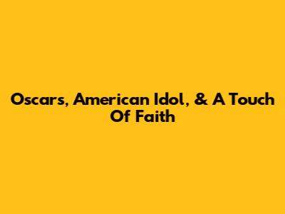 Oscars, American Idol, & A Touch Of Faith