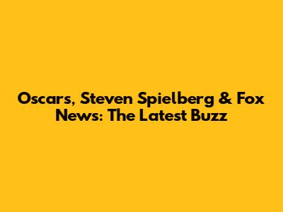 Oscars, Steven Spielberg & Fox News: The Latest Buzz