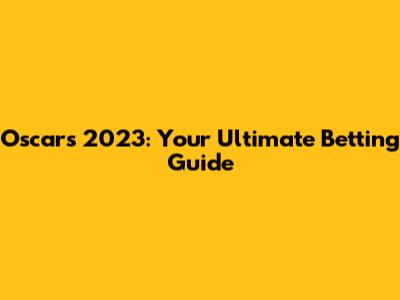 Oscars 2023: Your Ultimate Betting Guide