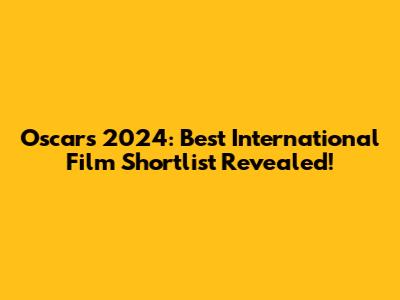 Oscars 2024: Best International Film Shortlist Revealed!
