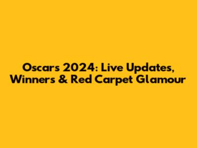Oscars 2024: Live Updates, Winners & Red Carpet Glamour
