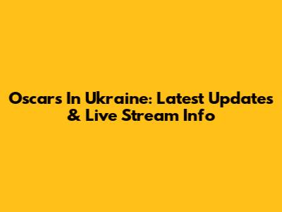 Oscars In Ukraine: Latest Updates & Live Stream Info