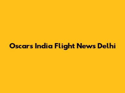 Oscars India Flight News Delhi