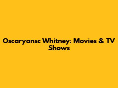 Oscaryansc Whitney: Movies & TV Shows