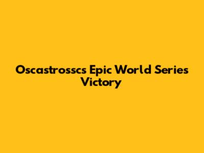 Oscastrossc's Epic World Series Victory