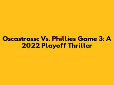 Oscastrossc Vs. Phillies Game 3: A 2022 Playoff Thriller