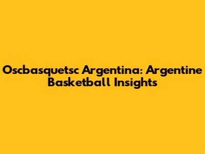 Oscbasquetsc Argentina: Argentine Basketball Insights