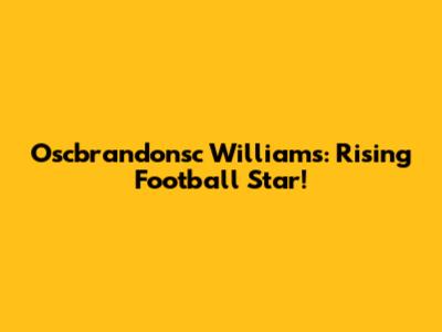 Oscbrandonsc Williams: Rising Football Star!
