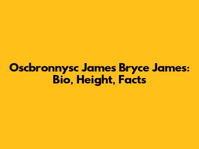 Oscbronnysc James Bryce James: Bio, Height, Facts