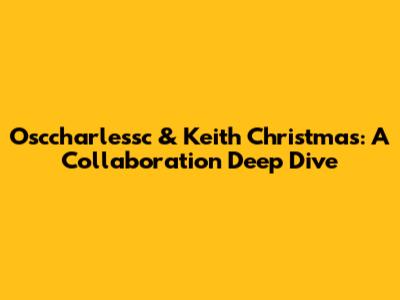 Osccharlessc & Keith Christmas: A Collaboration Deep Dive