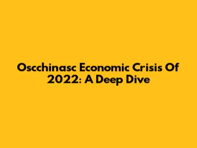 Oscchinasc Economic Crisis Of 2022: A Deep Dive