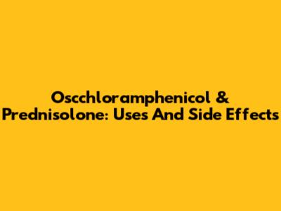 Oscchloramphenicol & Prednisolone: Uses And Side Effects