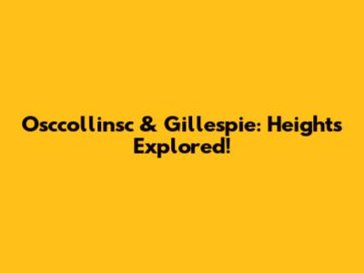 Osccollinsc & Gillespie: Heights Explored!