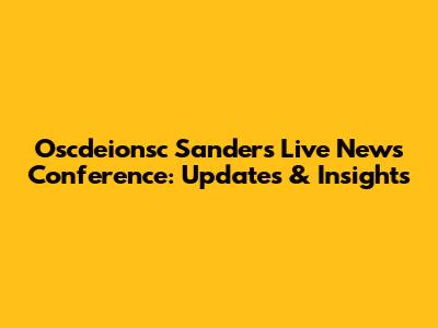 Oscdeionsc Sanders Live News Conference: Updates & Insights
