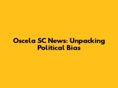 Oscela SC News: Unpacking Political Bias