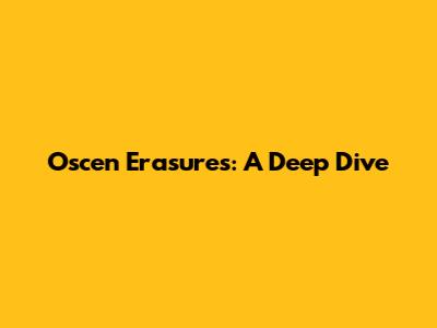 Oscen Erasures: A Deep Dive