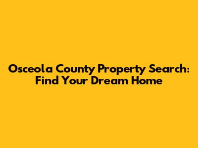 Osceola County Property Search: Find Your Dream Home