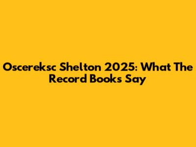 Oscereksc Shelton 2025: What The Record Books Say