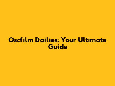 Oscfilm Dailies: Your Ultimate Guide