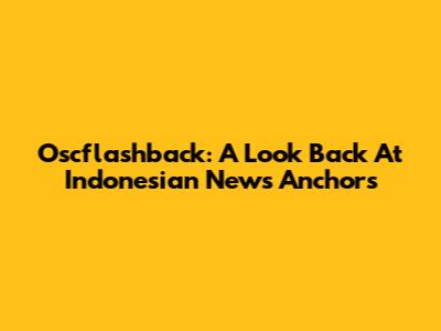 Oscflashback: A Look Back At Indonesian News Anchors