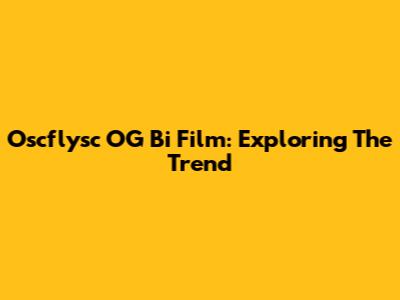 Oscflysc OG Bi Film: Exploring The Trend