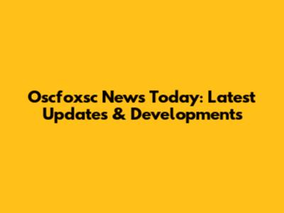 Oscfoxsc News Today: Latest Updates & Developments