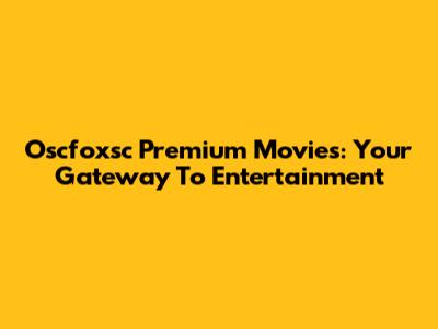 Oscfoxsc Premium Movies: Your Gateway To Entertainment