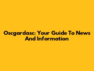 Oscgardasc: Your Guide To News And Information
