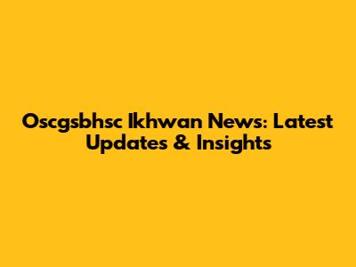 Oscgsbhsc Ikhwan News: Latest Updates & Insights