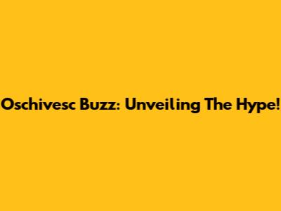Oschivesc Buzz: Unveiling The Hype!