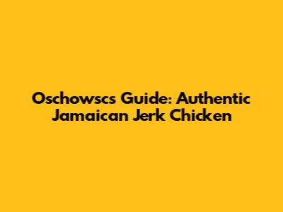 Oschowsc's Guide: Authentic Jamaican Jerk Chicken