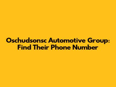 Oschudsonsc Automotive Group: Find Their Phone Number