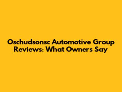 Oschudsonsc Automotive Group Reviews: What Owners Say