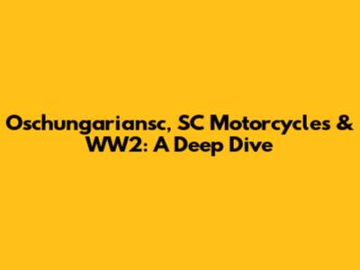 Oschungariansc, SC Motorcycles & WW2: A Deep Dive