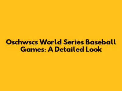 Oschwsc's World Series Baseball Games: A Detailed Look