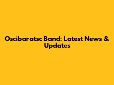 Oscibaratsc Band: Latest News & Updates