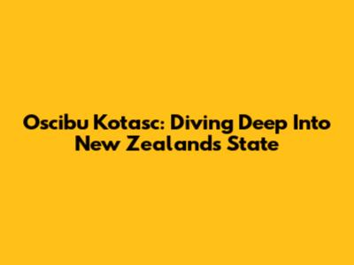 Oscibu Kotasc: Diving Deep Into New Zealand's State
