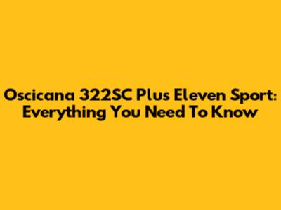 Oscicana 322SC Plus Eleven Sport: Everything You Need To Know